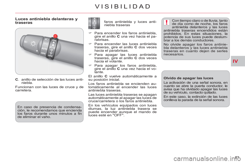 CITROEN C-CROSSER 2012  Manuales de Empleo (in Spanish) IV
!
VISIBILIDAD
87 
   
 
 
 
 
Luces antiniebla delanteras y 
traseras 
   
C 
.  anillo de selección de las luces anti-
niebla. 
  Funcionan con las luces de cruce y de 
carretera.    
 
 
 
 
 
 
