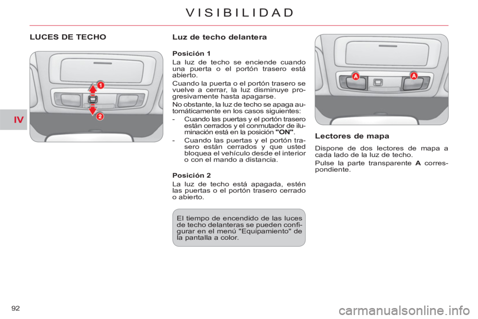 CITROEN C-CROSSER 2012  Manuales de Empleo (in Spanish) IV
VISIBILIDAD
92
LUCES DE TECHO   
Luz de techo delantera 
   
Lectores 
de mapa
 
Dispone de dos lectores de mapa a 
cada lado de la luz de techo. 
  Pulse la parte transparente  A 
 corres-
pondien