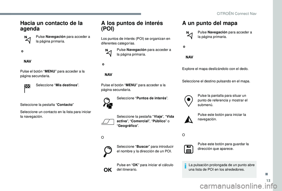 CITROEN C-ELYSÉE 2022  Manuales de Empleo (in Spanish) 13
Hacia un contacto de la 
agenda
 o Pulse Navegación
 para acceder a 
la página primaria.
Pulse el botón “ MENU” para acceder a la 
página secundaria.
Seleccione “ Mis destinos ”.
Selecc