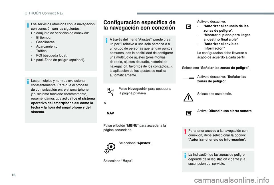 CITROEN C-ELYSÉE 2022  Manuales de Empleo (in Spanish) 16
Los ser vicios ofrecidos con la navegación 
con conexión son los siguientes.
Un conjunto de ser vicios de conexión:
- 
E
 l tiempo,
-
 

Gasolineras,
-
 

Aparcamiento,
-
 

Tr á f i c o ,
-
 
