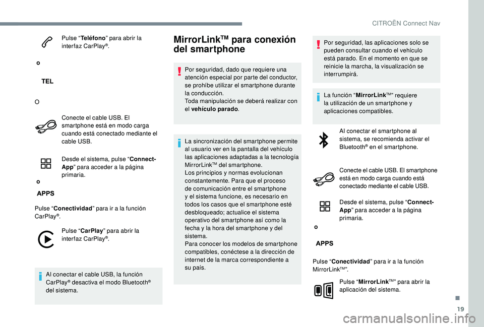 CITROEN C-ELYSÉE 2018  Manuales de Empleo (in Spanish) 19
 o Pulse “
Teléfono ” para abrir la 
interfaz CarPlay
®.
O Conecte el cable USB. El 
smartphone está en modo carga 
cuando está conectado mediante el 
cable USB.
 o  Desde el sistema, pulse