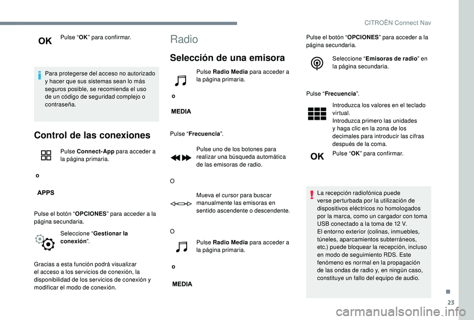 CITROEN C-ELYSÉE 2022  Manuales de Empleo (in Spanish) 23
Pulse “OK” para confirmar.
Para protegerse del acceso no autorizado 
y hacer que sus sistemas sean lo más 
seguros posible, se recomienda el uso 
de un código de seguridad complejo o 
contras