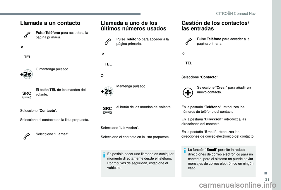 CITROEN C-ELYSÉE 2022  Manuales de Empleo (in Spanish) 31
Llamada a un contacto
 o Pulse Teléfono
 para acceder a la 
página primaria.
O mantenga pulsado
El botón TEL  de los mandos del 
volante.
Seleccione “ Contacto”.
Seleccione el contacto en la