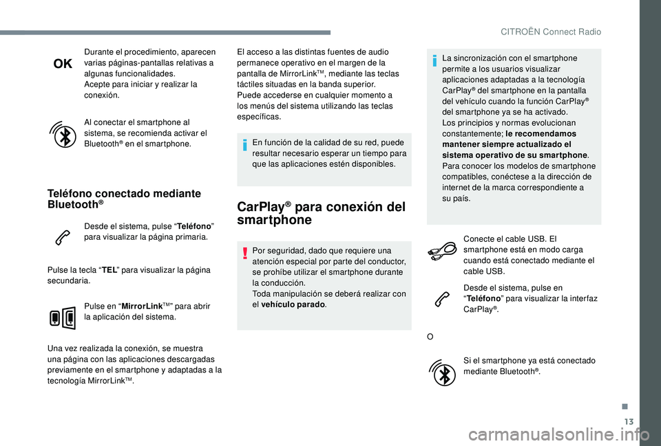 CITROEN C-ELYSÉE 2022  Manuales de Empleo (in Spanish) 13
Durante el procedimiento, aparecen 
varias páginas-pantallas relativas a 
algunas funcionalidades.
Acepte para iniciar y realizar la 
conexión.
Al conectar el smartphone al 
sistema, se recomiend