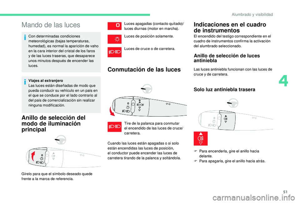 CITROEN C-ELYSÉE 2018 Manuales de Empleo (in Spanish) 51
Mando de las luces
Con determinadas condiciones
meteorológicas (bajas temperaturas,
humedad), es normal la aparición de vaho
en la cara interior del cristal de los faros
y de las luces traser CITROEN C-ELYSÉE 2018 Manuales de Empleo (in Spanish) 51
Mando de las luces
Con determinadas condiciones
meteorológicas (bajas temperaturas,
humedad), es normal la aparición de vaho
en la cara interior del cristal de los faros
y de las luces traser