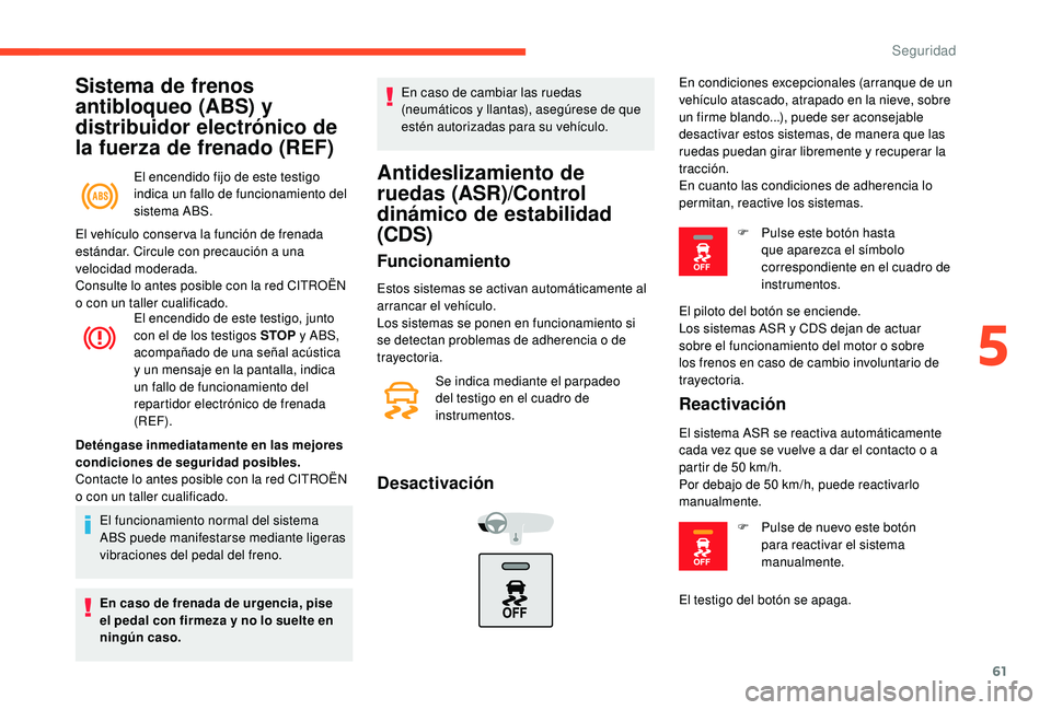 CITROEN C-ELYSÉE 2018  Manuales de Empleo (in Spanish) 61
Sistema de frenos 
antibloqueo (ABS) y 
distribuidor electrónico de 
la fuerza de frenado (REF)
El encendido fijo de este testigo 
indica un fallo de funcionamiento del 
sistema ABS.
El encendido 