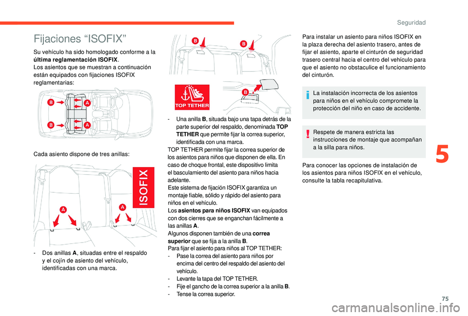 CITROEN C-ELYSÉE 2022  Manuales de Empleo (in Spanish) 75
Fijaciones “ISOFIX”
Su vehículo ha sido homologado conforme a la 
última reglamentación ISOFIX.
Los asientos que se muestran a continuación 
están equipados con fijaciones ISOFIX 
reglamen