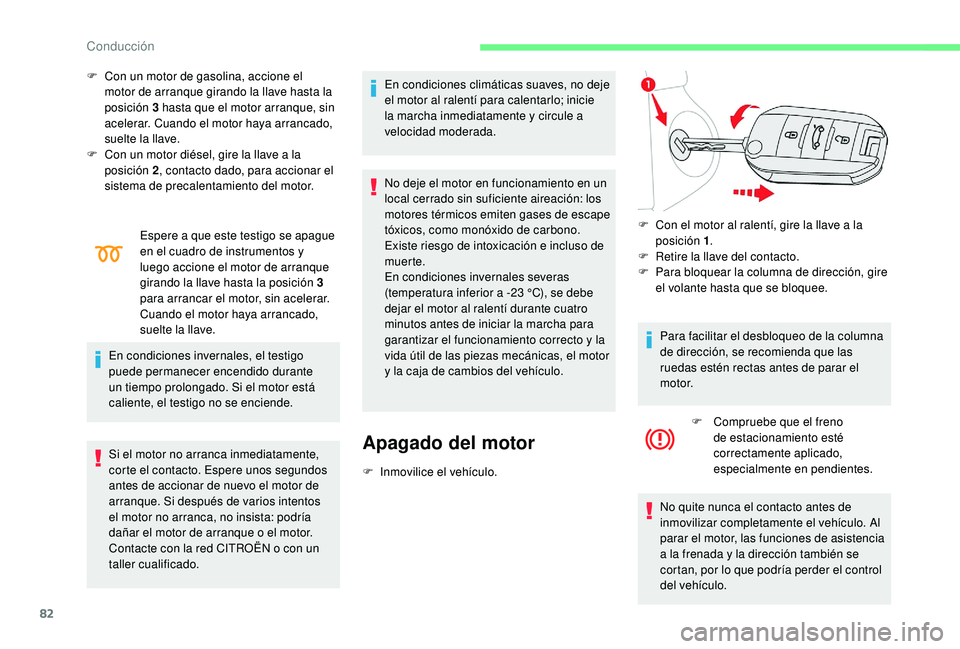 CITROEN C-ELYSÉE 2018  Manuales de Empleo (in Spanish) 82
F Con un motor de gasolina, accione el motor de arranque girando la llave hasta la 
posición 3
  hasta que el motor arranque, sin 
acelerar. Cuando el motor haya arrancado, 
suelte la llave.
F
 
C