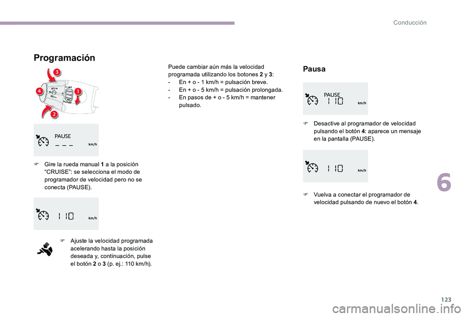 CITROEN C-ELYSÉE 2017 Manuales de Empleo (in Spanish) 123
Programación
Pausa
F Gire la rueda manual 1 a la posición “CRUISE”: se selecciona el modo de
programador de velocidad pero no se
conecta (PAUSE).
F
A
juste la velocidad programada
acel CITROEN C-ELYSÉE 2017 Manuales de Empleo (in Spanish) 123
Programación
Pausa
F Gire la rueda manual 1 a la posición “CRUISE”: se selecciona el modo de
programador de velocidad pero no se
conecta (PAUSE).
F
A
juste la velocidad programada
acel
