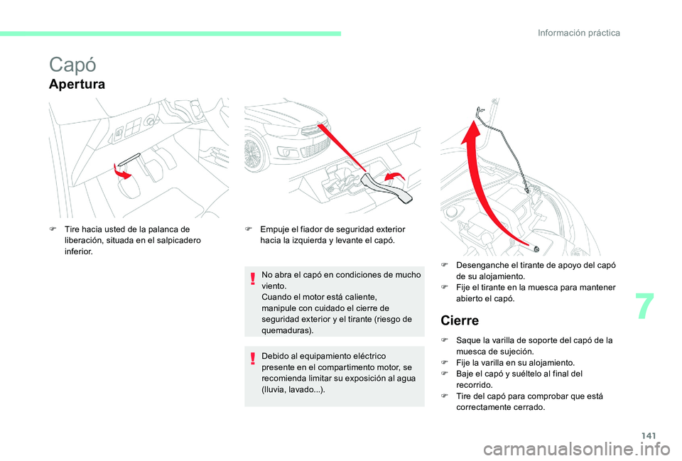 CITROEN C-ELYSÉE 2017 Manuales de Empleo (in Spanish) 141
Capó
Apertura
No abra el capó en condiciones de mucho
viento.
Cuando el motor está caliente,
manipule con cuidado el cierre de
seguridad exterior y el tirante (riesgo de
quemaduras).
F
T
CITROEN C-ELYSÉE 2017 Manuales de Empleo (in Spanish) 141
Capó
Apertura
No abra el capó en condiciones de mucho
viento.
Cuando el motor está caliente,
manipule con cuidado el cierre de
seguridad exterior y el tirante (riesgo de
quemaduras).
F
T