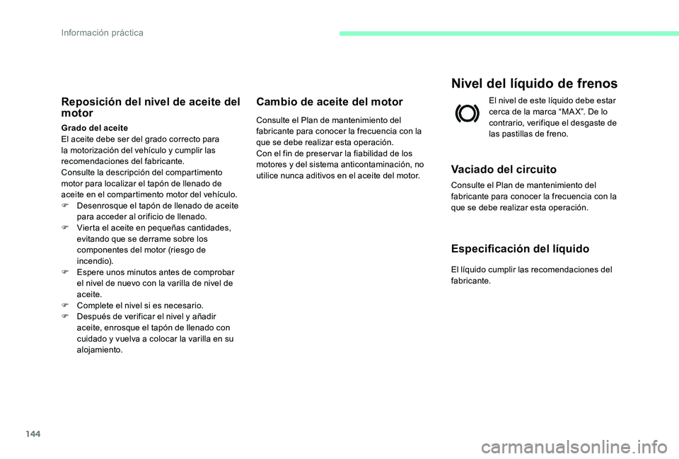 CITROEN C-ELYSÉE 2017 Manuales de Empleo (in Spanish) 144
Reposición del nivel de aceite del
motor
Grado del aceite
El aceite debe ser del grado correcto para
la motorización del vehículo y cumplir las
recomendaciones del fabricante.
Consulte la de CITROEN C-ELYSÉE 2017 Manuales de Empleo (in Spanish) 144
Reposición del nivel de aceite del
motor
Grado del aceite
El aceite debe ser del grado correcto para
la motorización del vehículo y cumplir las
recomendaciones del fabricante.
Consulte la de