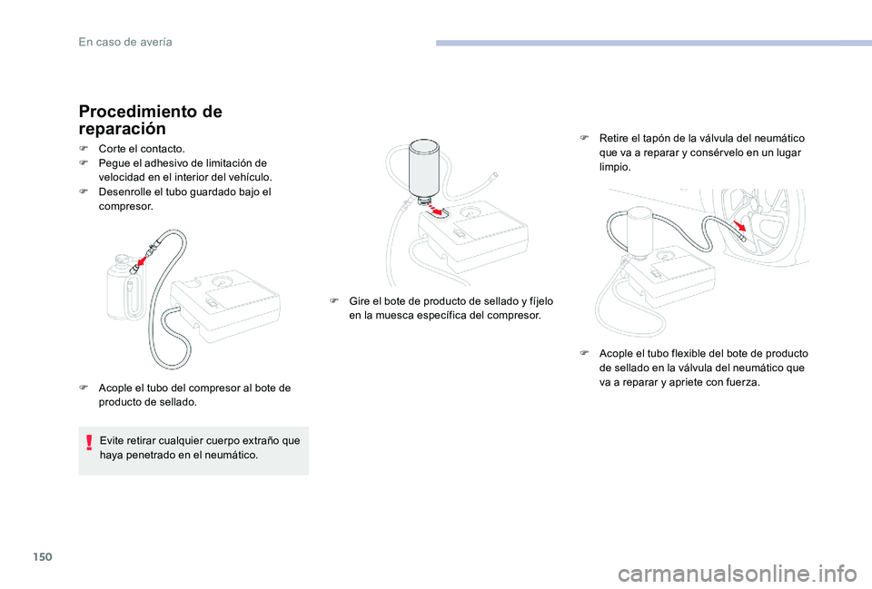 CITROEN C-ELYSÉE 2017 Manuales de Empleo (in Spanish) 150
Procedimiento de
reparación
F Desenrolle el tubo guardado bajo el compresor.
F
C
orte el contacto.
F
Pe
gue el adhesivo de limitación de
velocidad en el interior del vehículo.
Evite ret CITROEN C-ELYSÉE 2017 Manuales de Empleo (in Spanish) 150
Procedimiento de
reparación
F Desenrolle el tubo guardado bajo el compresor.
F
C
orte el contacto.
F
Pe
gue el adhesivo de limitación de
velocidad en el interior del vehículo.
Evite ret