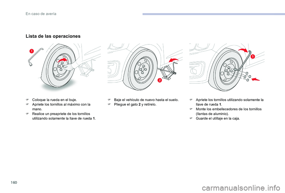 CITROEN C-ELYSÉE 2017 Manuales de Empleo (in Spanish) 160
Lista de las operaciones
F Coloque la rueda en el buje.
F A priete los tornillos al máximo con la
mano.
F
R
ealice un preapriete de los tornillos
utilizando solamente la llave de rueda 1 .F
CITROEN C-ELYSÉE 2017 Manuales de Empleo (in Spanish) 160
Lista de las operaciones
F Coloque la rueda en el buje.
F A priete los tornillos al máximo con la
mano.
F
R
ealice un preapriete de los tornillos
utilizando solamente la llave de rueda 1 .F