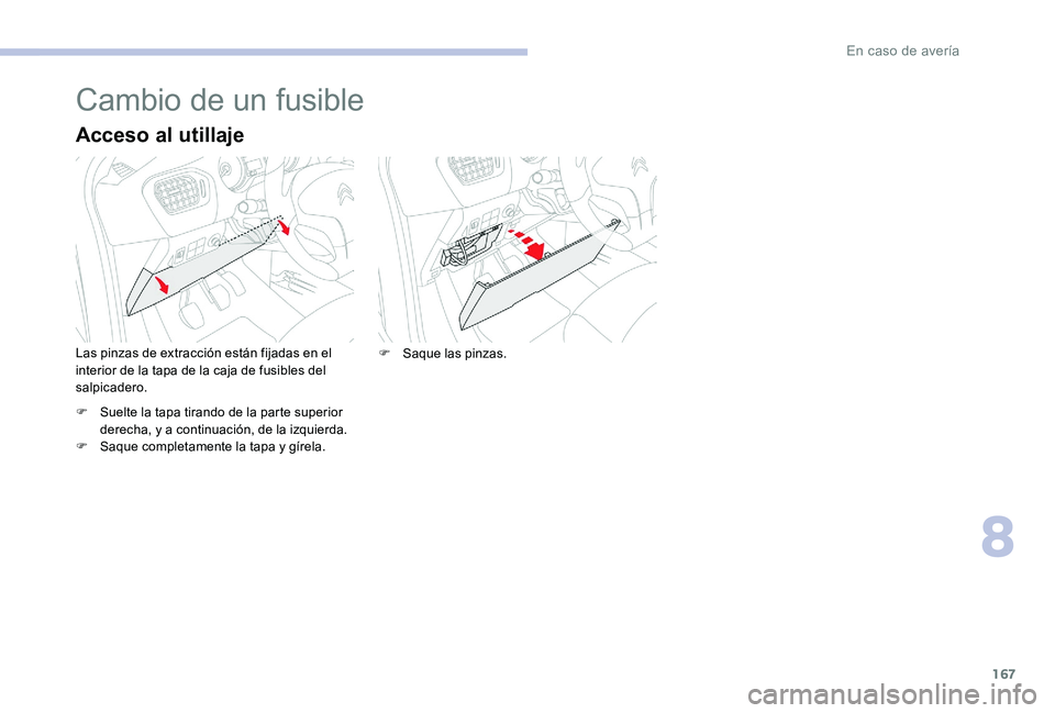 CITROEN C-ELYSÉE 2017 Manuales de Empleo (in Spanish) 167
Cambio de un fusible
Acceso al utillaje
Las pinzas de extracción están fijadas en el
interior de la tapa de la caja de fusibles del
salpicadero.
F
S
uelte la tapa tirando de la parte superio CITROEN C-ELYSÉE 2017 Manuales de Empleo (in Spanish) 167
Cambio de un fusible
Acceso al utillaje
Las pinzas de extracción están fijadas en el
interior de la tapa de la caja de fusibles del
salpicadero.
F
S
uelte la tapa tirando de la parte superio
