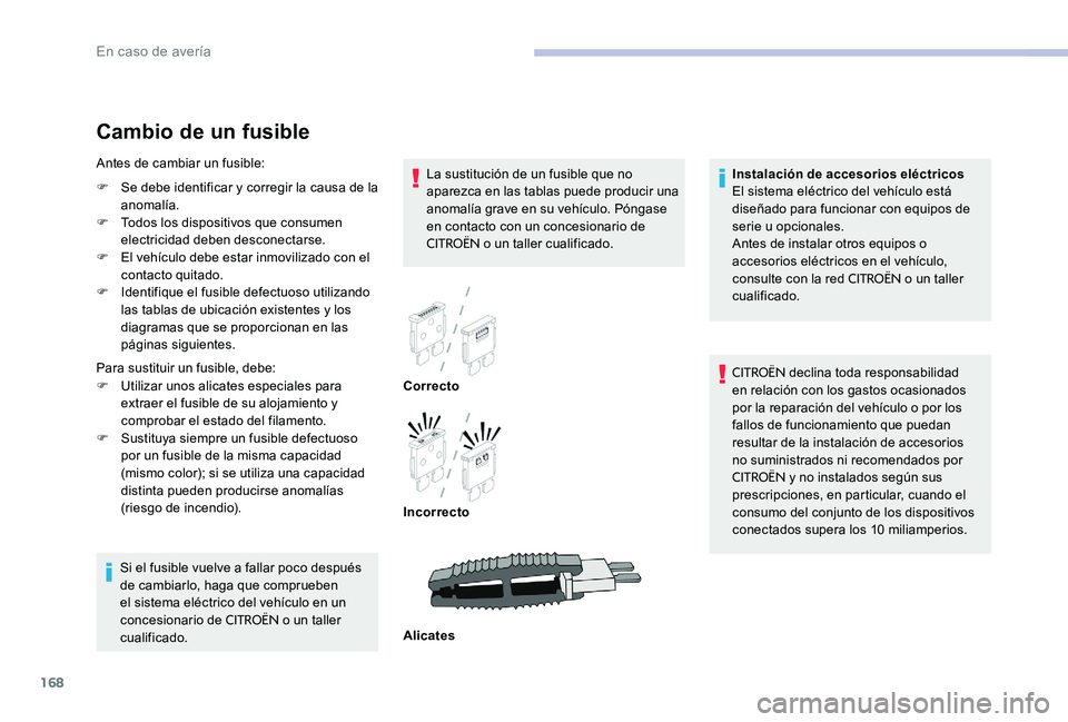 CITROEN C-ELYSÉE 2017  Manuales de Empleo (in Spanish) 168
Cambio de un fusible
La sustitución de un fusible que no 
aparezca en las tablas puede producir una 
anomalía grave en su vehículo. Póngase 
en contacto con un concesionario de 
CITROËN o un 