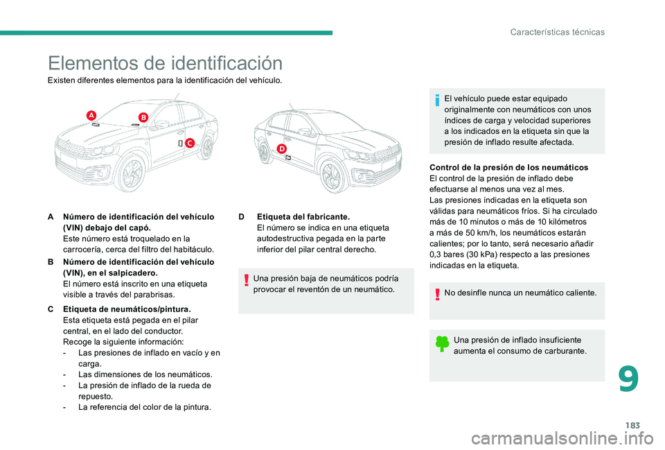 CITROEN C-ELYSÉE 2017 Manuales de Empleo (in Spanish) 183
Elementos de identificación
El vehículo puede estar equipado
originalmente con neumáticos con unos
índices de carga y velocidad superiores
a los indicados en la etiqueta sin que la
presió CITROEN C-ELYSÉE 2017 Manuales de Empleo (in Spanish) 183
Elementos de identificación
El vehículo puede estar equipado
originalmente con neumáticos con unos
índices de carga y velocidad superiores
a los indicados en la etiqueta sin que la
presió