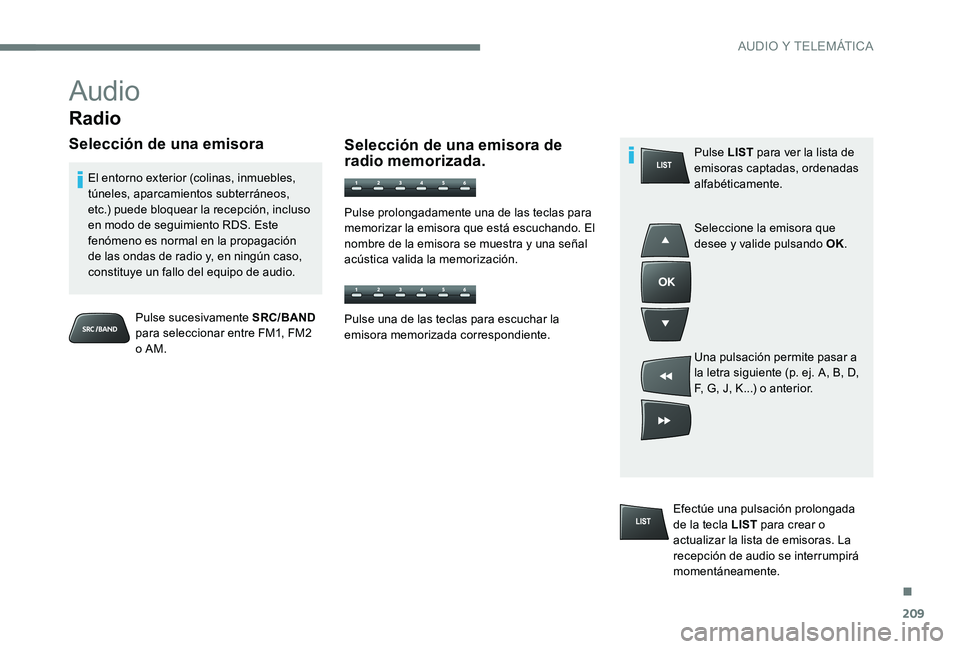 CITROEN C-ELYSÉE 2017 Manuales de Empleo (in Spanish) 209
Audio
Radio
Selección de una emisora
Pulse sucesivamente SRC/BAND
para seleccionar entre FM1, FM2
o AM.
El entorno exterior (colinas, inmuebles,
túneles, aparcamientos subterráneos,
etc.) p CITROEN C-ELYSÉE 2017 Manuales de Empleo (in Spanish) 209
Audio
Radio
Selección de una emisora
Pulse sucesivamente SRC/BAND
para seleccionar entre FM1, FM2
o AM.
El entorno exterior (colinas, inmuebles,
túneles, aparcamientos subterráneos,
etc.) p