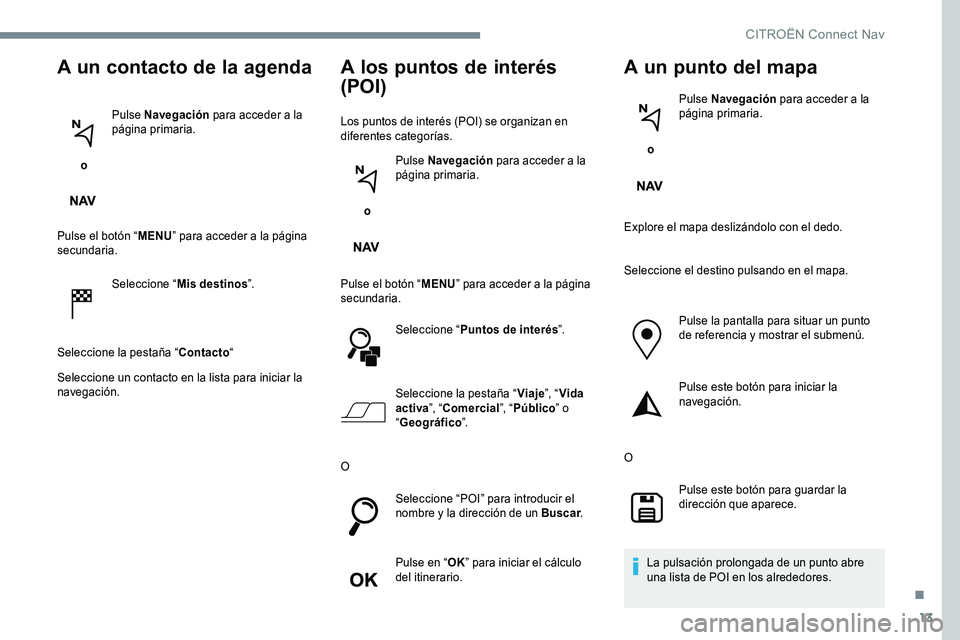 CITROEN C-ELYSÉE 2017 Manuales de Empleo (in Spanish) 13
A un contacto de la agenda
o Pulse Navegación
para acceder a la
página primaria.
Pulse el botón “ MENU” para acceder a la página
secundaria.
Seleccione “ Mis destinos ”.
Seleccione CITROEN C-ELYSÉE 2017 Manuales de Empleo (in Spanish) 13
A un contacto de la agenda
o Pulse Navegación
para acceder a la
página primaria.
Pulse el botón “ MENU” para acceder a la página
secundaria.
Seleccione “ Mis destinos ”.
Seleccione