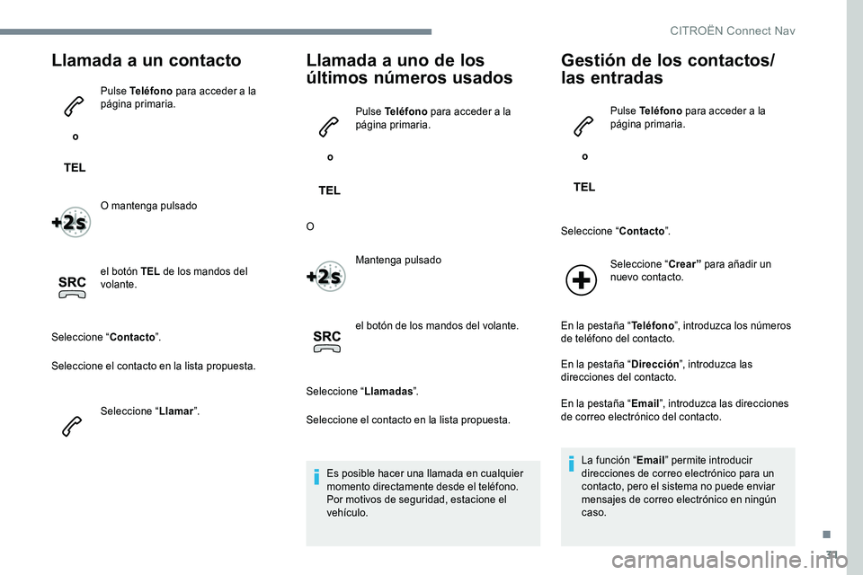 CITROEN C-ELYSÉE 2017 Manuales de Empleo (in Spanish) 31
Llamada a un contacto
o Pulse Teléfono
para acceder a la
página primaria.
O mantenga pulsado
el botón TEL de los mandos del
volante.
Seleccione “ Contacto”.
Seleccione el contacto en la CITROEN C-ELYSÉE 2017 Manuales de Empleo (in Spanish) 31
Llamada a un contacto
o Pulse Teléfono
para acceder a la
página primaria.
O mantenga pulsado
el botón TEL de los mandos del
volante.
Seleccione “ Contacto”.
Seleccione el contacto en la