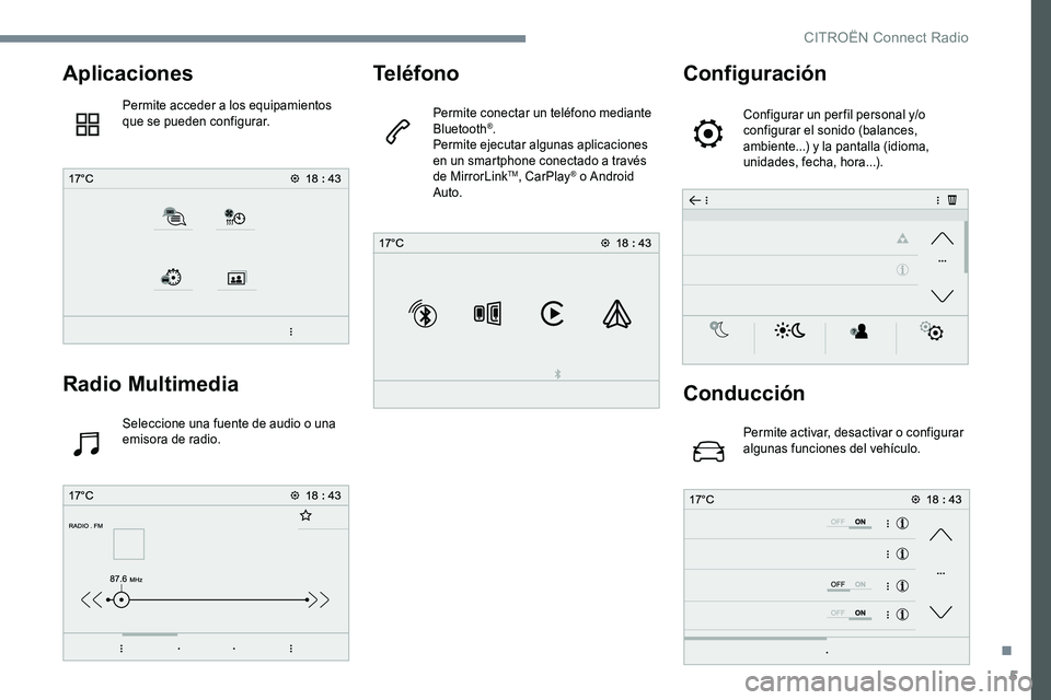 CITROEN C-ELYSÉE 2017 Manuales de Empleo (in Spanish) 5
Aplicaciones
Permite acceder a los equipamientos
que se pueden configurar.
Radio Multimedia
Seleccione una fuente de audio o una
emisora de radio.
Teléfono
Permite conectar un teléfono mediante CITROEN C-ELYSÉE 2017 Manuales de Empleo (in Spanish) 5
Aplicaciones
Permite acceder a los equipamientos
que se pueden configurar.
Radio Multimedia
Seleccione una fuente de audio o una
emisora de radio.
Teléfono
Permite conectar un teléfono mediante