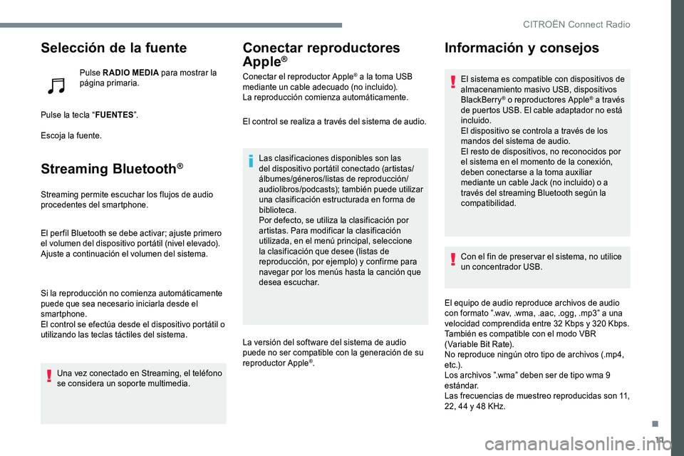 CITROEN C-ELYSÉE 2017  Manuales de Empleo (in Spanish) 11
Selección de la fuente
Pulse RADIO MEDIA para mostrar la 
página primaria.
Pulse la tecla “ FUENTES”.
Escoja la fuente.
Streaming Bluetooth®
Streaming permite escuchar los flujos de audio 
p