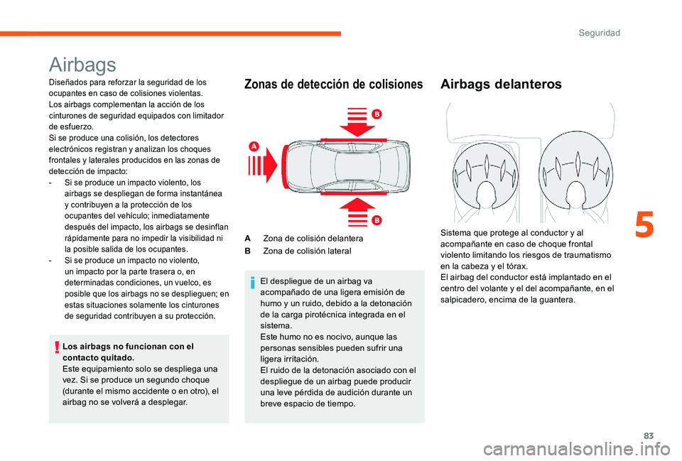 CITROEN C-ELYSÉE 2017  Manuales de Empleo (in Spanish) 83
Airbags
Diseñados para reforzar la seguridad de los 
ocupantes en caso de colisiones violentas. 
Los airbags complementan la acción de los 
cinturones de seguridad equipados con limitador 
de esf