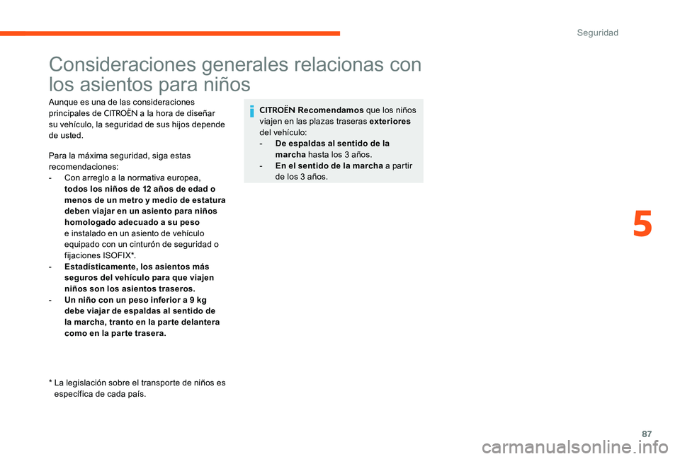 CITROEN C-ELYSÉE 2017  Manuales de Empleo (in Spanish) 87
Consideraciones generales relacionas con 
los asientos para niños
Aunque es una de las consideraciones 
principales de CITROËN a la hora de diseñar 
su vehículo, la seguridad de sus hijos depen