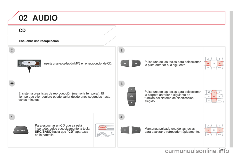 CITROEN C-ELYSÉE 2016  Manuales de Empleo (in Spanish) 02
215
CD
AUDIO
Escuchar una recopilación
inserte una recopilación MP3 en el reproductor de cd.
el sistema crea listas de reproducción (memoria temporal). el 
tiempo que ello requiere puede variar 