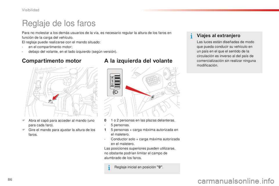 CITROEN C-ELYSÉE 2016 Manuales de Empleo (in Spanish) 86
Reglaje de los faros
Para no molestar a los demás usuarios de la vía, es necesario regular la altura de los faros en
función de la carga del vehículo.
el
reglaje puede realizarse con el mando CITROEN C-ELYSÉE 2016 Manuales de Empleo (in Spanish) 86
Reglaje de los faros
Para no molestar a los demás usuarios de la vía, es necesario regular la altura de los faros en
función de la carga del vehículo.
el
reglaje puede realizarse con el mando