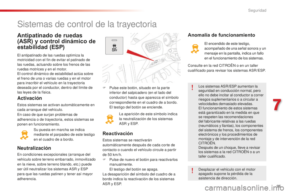 CITROEN C-ELYSÉE 2016  Manuales de Empleo (in Spanish) 95
c-elysee_es_chap07_securite_ed01-2014
Antipatinado de ruedas 
(ASR) y control dinámico de 
estabilidad (ESP)
el antipatinado de las ruedas optimiza la 
motricidad con el fin de evitar el patinado 