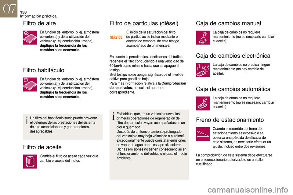 CITROEN DS3 2018 Manuales de Empleo (in Spanish) 158
Filtro de aire
En función del entorno (p. ej. atmósfera
polvorienta) y de la utilización del
vehículo (p. ej. conducción urbana),
duplique la frecuencia de los
cambios si es necesario .
CITROEN DS3 2018 Manuales de Empleo (in Spanish) 158
Filtro de aire
En función del entorno (p. ej. atmósfera
polvorienta) y de la utilización del
vehículo (p. ej. conducción urbana),
duplique la frecuencia de los
cambios si es necesario .
