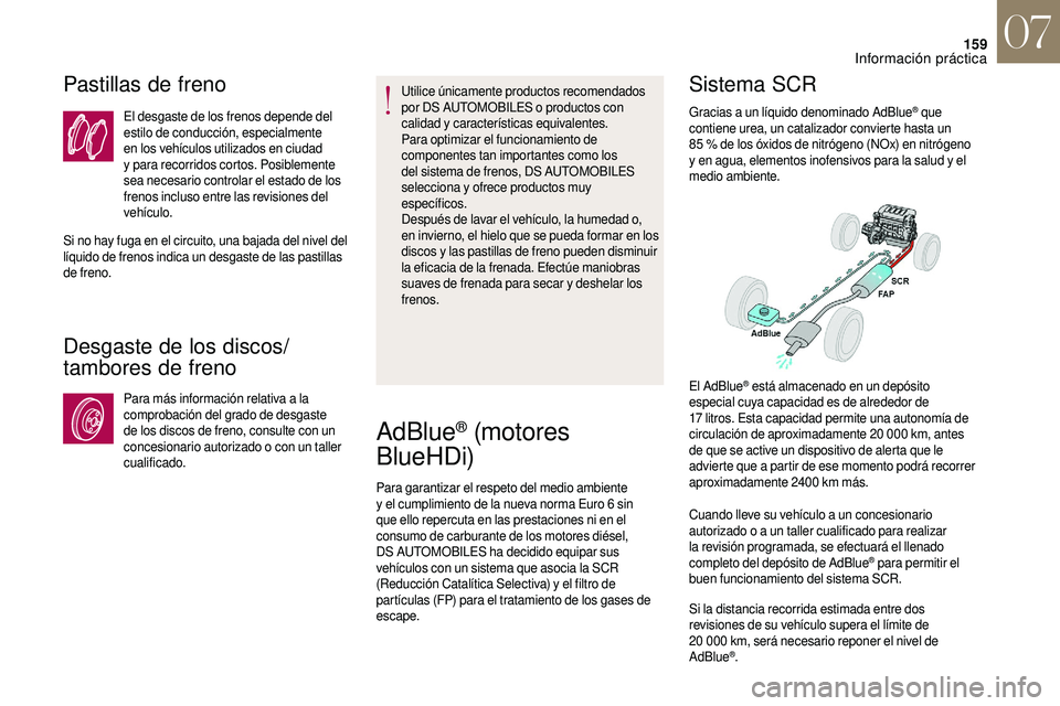CITROEN DS3 2018  Manuales de Empleo (in Spanish) 159
Pastillas de freno
El desgaste de los frenos depende del 
estilo de conducción, especialmente 
en los vehículos utilizados en ciudad 
y
 
para recorridos cortos. Posiblemente 
sea necesario cont