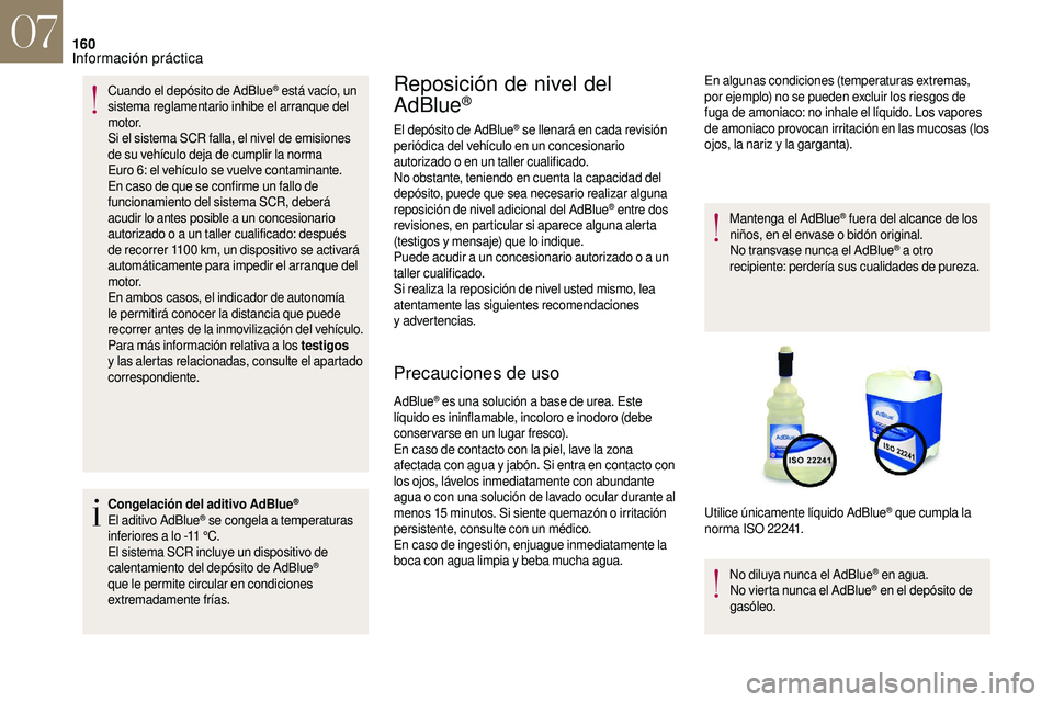 CITROEN DS3 2018  Manuales de Empleo (in Spanish) 160
Cuando el depósito de AdBlue® está vacío, un 
sistema reglamentario inhibe el arranque del 
motor.
Si el sistema SCR falla, el nivel de emisiones 
de su vehículo deja de cumplir la norma   
E