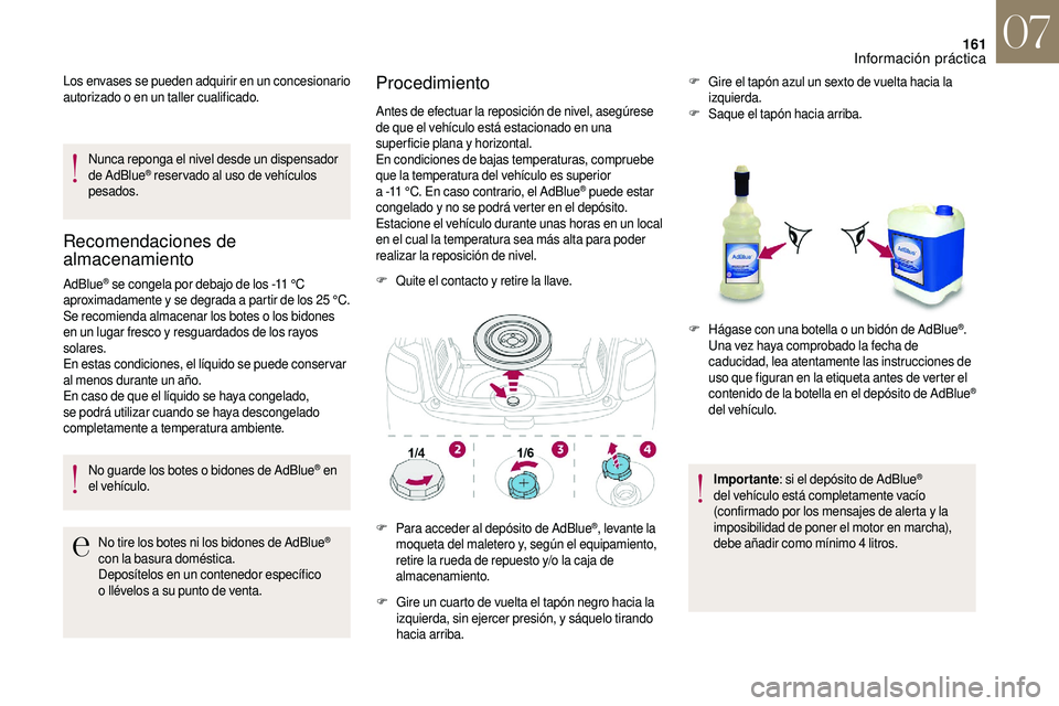 CITROEN DS3 2018  Manuales de Empleo (in Spanish) 161
Los envases se pueden adquirir en un concesionario 
autorizado o  en un taller cualificado.
Nunca reponga el nivel desde un dispensador 
de AdBlue
® reser vado al uso de vehículos 
pesados.
Reco