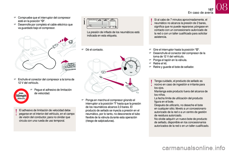 CITROEN DS3 2018  Manuales de Empleo (in Spanish) 167
F Compruebe que el interruptor del compresor esté en la posición " O".
F
 D

esenrolle por completo el cable eléctrico que 
va guardado bajo el compresor.
F
 Pe

gue el adhesivo de limi