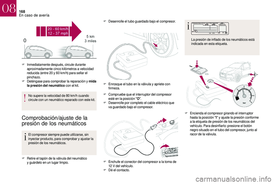 CITROEN DS3 2018  Manuales de Empleo (in Spanish) 168
No supere la velocidad de 80 km/h cuando 
c ircule con un neumático reparado con este kit.
Comprobación/ajuste de la 
presión de los neumáticos
El compresor siempre puede utilizarse, sin 
inye