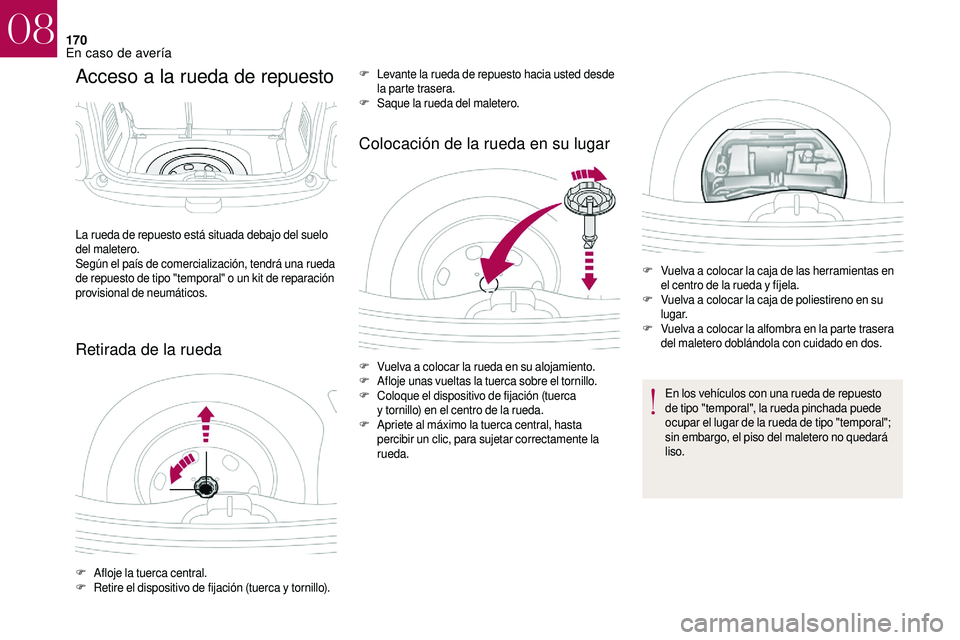 CITROEN DS3 2018  Manuales de Empleo (in Spanish) 170
Acceso a la rueda de repuesto
Retirada de la ruedaColocación de la rueda en su lugar
La rueda de repuesto está situada debajo del suelo 
del maletero.
Según el país de comercialización, tendr
