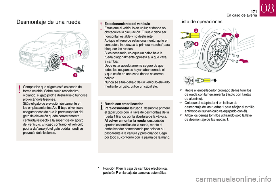 CITROEN DS3 2018  Manuales de Empleo (in Spanish) 171
Desmontaje de una rueda
Compruebe que el gato está colocado de 
forma estable. Sobre suelo resbaladizo 
o  blando, el gato podría deslizarse o   hundirse 
provocándole lesiones.
Sitúe el gato 