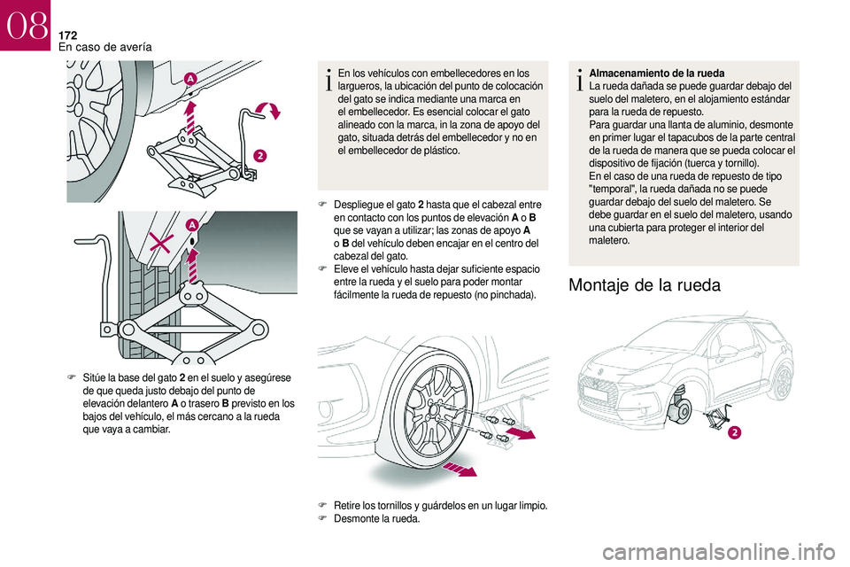 CITROEN DS3 2018  Manuales de Empleo (in Spanish) 172
En los vehículos con embellecedores en los 
largueros, la ubicación del punto de colocación 
del gato se indica mediante una marca en 
el embellecedor. Es esencial colocar el gato 
alineado con