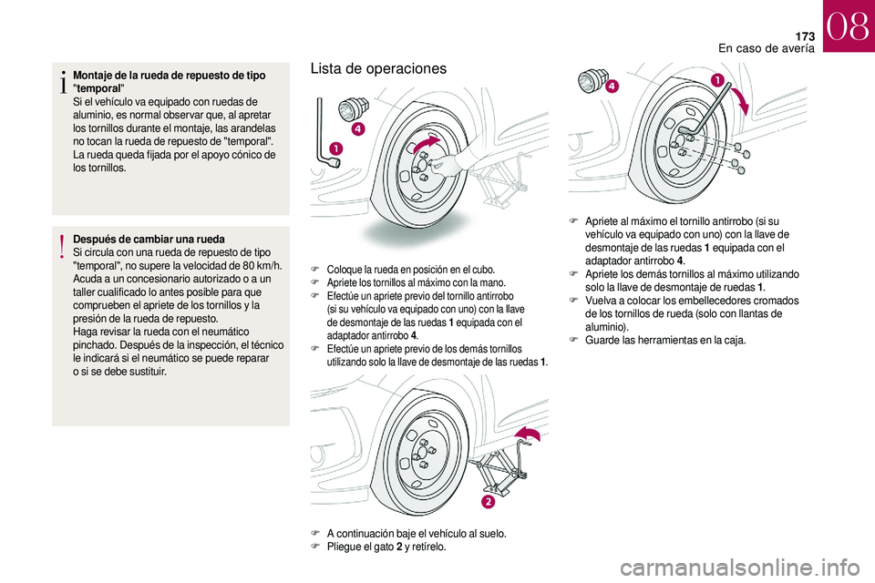 CITROEN DS3 2018  Manuales de Empleo (in Spanish) 173
Montaje de la rueda de repuesto de tipo 
"temporal"
Si el vehículo va equipado con ruedas de 
aluminio, es normal observar que, al apretar 
los tornillos durante el montaje, las arandelas