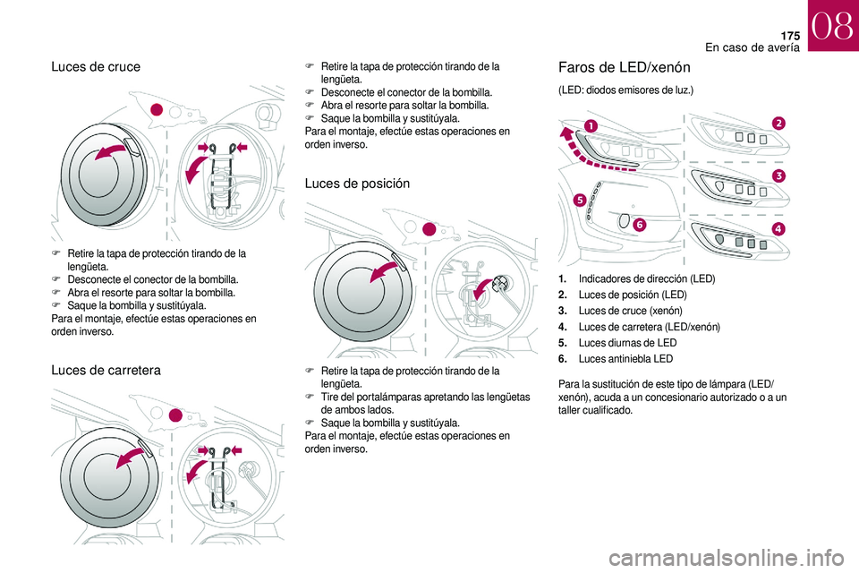 CITROEN DS3 2018  Manuales de Empleo (in Spanish) 175
Luces de cruce
Luces de carreteraF Retire la tapa de protección tirando de la lengüeta.
F
 D

esconecte el conector de la bombilla.
F
 A

bra el resorte para soltar la bombilla.
F
 S

aque la bo