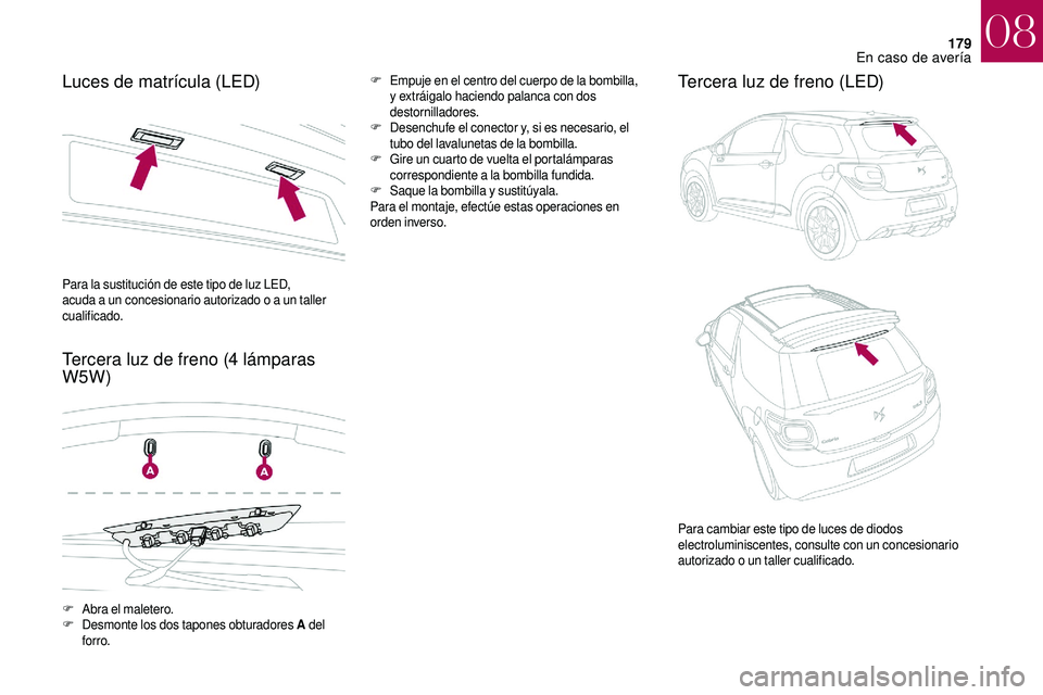 CITROEN DS3 2018  Manuales de Empleo (in Spanish) 179
Luces de matrícula (LED)
Tercera luz de freno (4  lámparas 
W5W)F Empuje en el centro del cuerpo de la bombilla, 
y  extráigalo haciendo palanca con dos 
destornilladores.
F
 D

esenchufe el co
