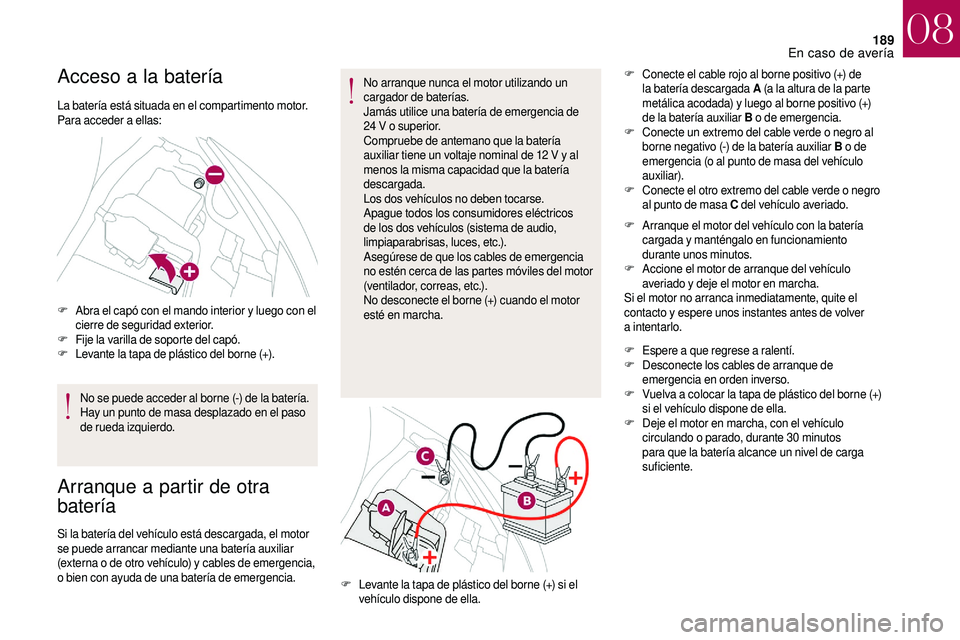 CITROEN DS3 2018  Manuales de Empleo (in Spanish) 189
Acceso a la batería
La batería está situada en el compartimento motor.
Para acceder a  ellas:
F
 A

bra el capó con el mando interior y   luego con el 
cierre de seguridad exterior.
F
 F

ije 