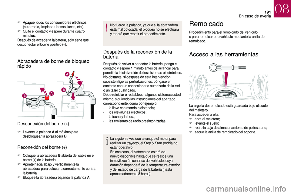 CITROEN DS3 2018  Manuales de Empleo (in Spanish) 191
F Apague todos los consumidores eléctricos (autorradio, limpiaparabrisas, luces, etc.).
F
 Q

uite el contacto y   espere durante cuatro 
minutos.
Después de acceder a
  la batería, solo tiene 