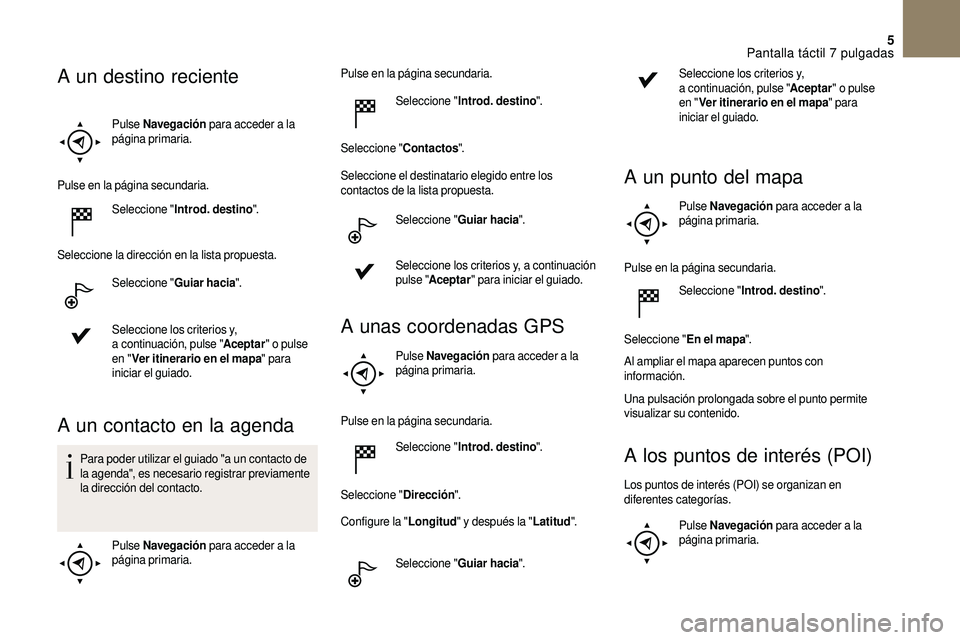 CITROEN DS3 2018  Manuales de Empleo (in Spanish) 5
Pulse Navegación  para acceder a   la 
página primaria.
Pulse en la página secundaria. Seleccione " Introd. destino ".
Seleccione la dirección en la lista propuesta. Seleccione " Gui