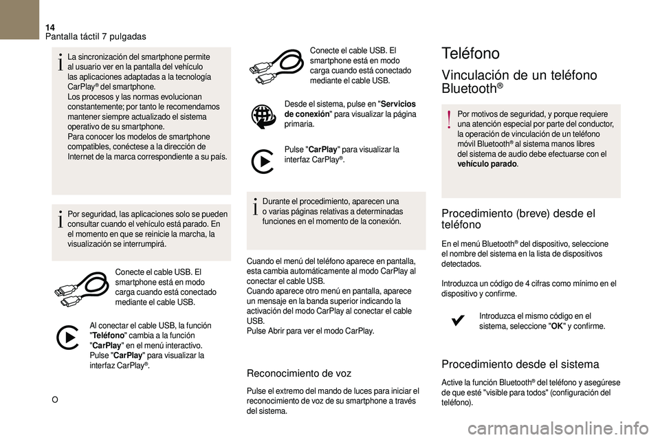 CITROEN DS3 2018  Manuales de Empleo (in Spanish) 14
La sincronización del smartphone permite 
al usuario ver en la pantalla del vehículo 
las aplicaciones adaptadas a
 
la tecnología 
CarPlay
® del smartphone.
Los procesos y   las normas evoluci