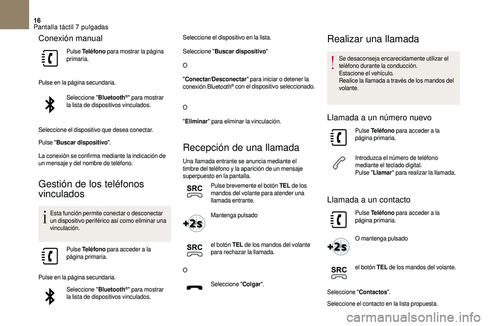 CITROEN DS3 2018  Manuales de Empleo (in Spanish) 16
Conexión manual
Pulse Teléfono  para mostrar la página 
primaria.
Pulse en la página secundaria. Seleccione " Bluetooth
®" para mostrar 
la lista de dispositivos vinculados.
Seleccione