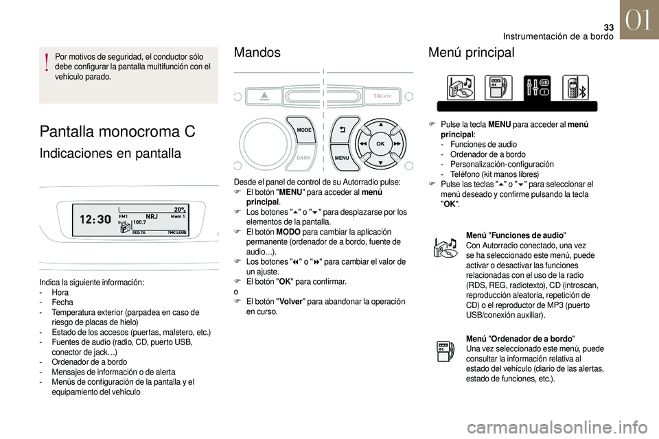 CITROEN DS3 2018  Manuales de Empleo (in Spanish) 33
Por motivos de seguridad, el conductor sólo 
debe configurar la pantalla multifunción con el 
vehículo parado.
Pantalla monocroma C
Indicaciones en pantalla
Indica la siguiente información:
-  