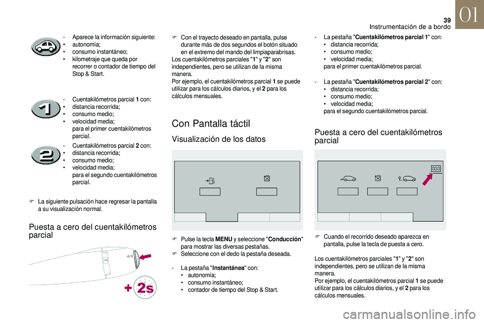 CITROEN DS3 2018  Manuales de Empleo (in Spanish) 39
Puesta a cero del cuentakilómetros 
par cial
Con Pantalla táctil
Visualización de los datos
- Aparece la información siguiente:
• au
tonomía;
•
 c

onsumo instantáneo;
•
 
k
 ilometraje