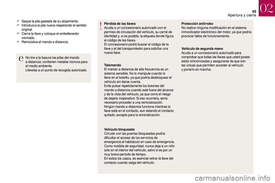 CITROEN DS3 2018  Manuales de Empleo (in Spanish) 45
Pérdida de las llaves
Acuda a  un concesionario autorizado con el 
permiso de circulación del vehículo, su carné de 
identidad y, si es posible, la etiqueta donde figura 
el código de las llav